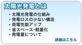 『太陽光発電とは』太陽光発電の仕組み、発電ロスの少ない構造、発電性能アップ、省スペース・軽量化、発電量について