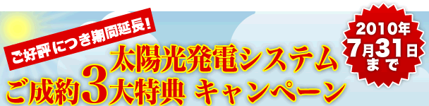 太陽光発電システム ご成約3大特典キャンペーン ご好評につき2010年7月31日まで期間延長